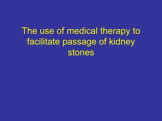 The use of medical therapy to
facilitate passage of kidney
stones
 