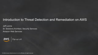 © 2018, Amazon Web Services, Inc. or its Affiliates. All rights reserved
Pop-up Loft
Introduction to Threat Detection and Remediation on AWS
Jeff Levine
Sr. Solutions Architect, Security Services
Amazon Web Services
 