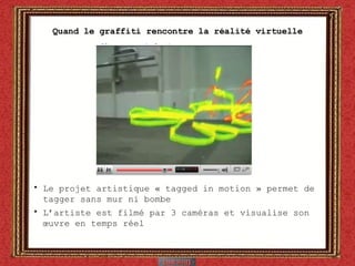Quand le graffiti rencontre la réalité virtuelle Le projet artistique « tagged in motion » permet de tagger sans mur ni bombe L’artiste est filmé par 3 caméras et visualise son œuvre en temps réel  