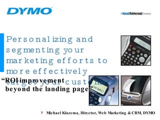 Personalizing and segmenting your marketing efforts to more effectively target your customers “ ROI improvement beyond the landing page” ,[object Object]