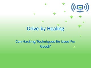 Drive-by Healing

Can Hacking Techniques Be Used For
              Good?
 