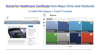61
Social for Healthcare Certificate from Mayo Clinic and Hootsuite
3.5 AMA PRA Category 1 CreditsTM Available
 