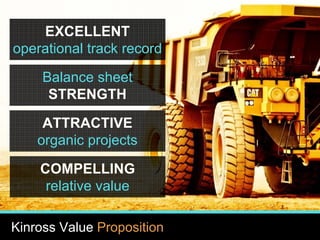8
www.kinross.com
8
EXCELLENT
operational track record
Balance sheet
STRENGTH
COMPELLING
relative value
ATTRACTIVE
organic projects
Kinross Value Proposition
 