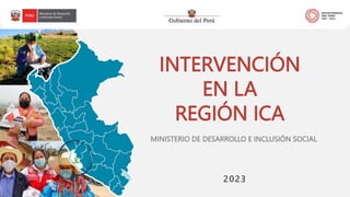 INTERVENCIÓN
EN LA
REGIÓN ICA
2023
MINISTERIO DE DESARROLLO E INCLUSIÓN SOCIAL
 