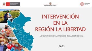 INTERVENCIÓN
EN LA
REGIÓN LA LIBERTAD
2023
MINISTERIO DE DESARROLLO E INCLUSIÓN SOCIAL
 