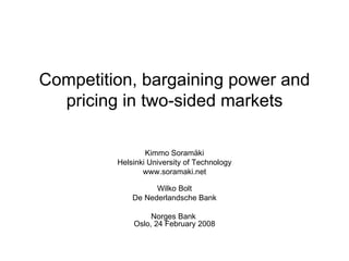 Competition, bargaining power and pricing in two-sided markets Kimmo Soramäki Helsinki University of Technology www.soramaki.net Wilko Bolt De Nederlandsche Bank Norges Bank  Oslo, 24 February 2008 