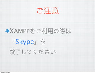ご注意
XAMPPをご利用の際は
「Skype」を
終了してください
13年8月2日金曜日
 