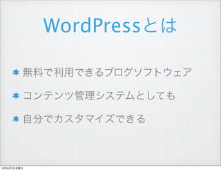 WordPressとは
無料で利用できるブログソフトウェア
コンテンツ管理システムとしても
自分でカスタマイズできる
13年8月2日金曜日
 