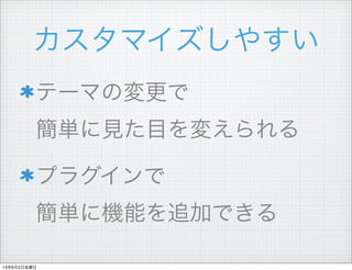 カスタマイズしやすい
テーマの変更で
簡単に見た目を変えられる
プラグインで
簡単に機能を追加できる
13年8月2日金曜日
 