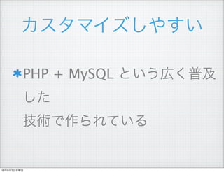 カスタマイズしやすい
PHP + MySQL という広く普及
した
技術で作られている
13年8月2日金曜日
 