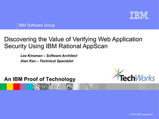 Discovering the Value of Verifying Web Application Security Using IBM Rational AppScan Lee Kinsman – Software Architect Alan Kan – Technical Specialist 