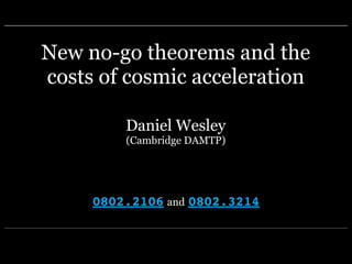 New no-go theorems and the
costs of cosmic acceleration

         Daniel Wesley
         (Cambridge DAMTP)




     0802.2106 and 0802.3214