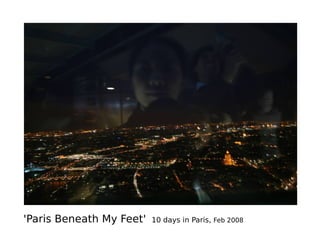 'Paris Beneath My Feet' 10 days in Paris, Feb 2008
 