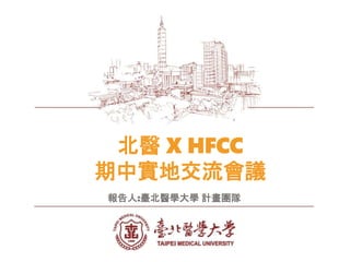 北醫 X HFCC
期中實地交流會議
報告人:臺北醫學大學 計畫團隊
 