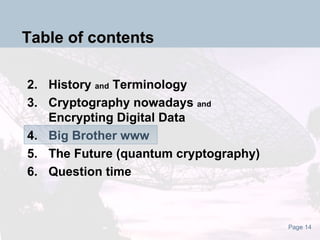 Table of contents History  and  Terminology Cryptography nowadays  and Encrypting Digital Data Big Brother www The Future (quantum cryptography) Question time 