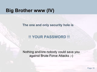The one and only security hole is Nothing and/ore nobody could save you against Brute Force Attacks ;-) !! YOUR PASSWORD !! Big Brother www (IV) 