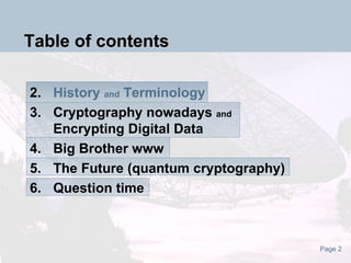 Table of contents History  and  Terminology Cryptography nowadays  and Encrypting Digital Data Big Brother www The Future (quantum cryptography) Question time 