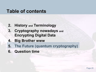 Table of contents History  and  Terminology Cryptography nowadays  and Encrypting Digital Data Big Brother www The Future (quantum cryptography) Question time 