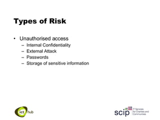 Types of Risk Unauthorised access Internal Confidentiality External Attack Passwords Storage of sensitive information 