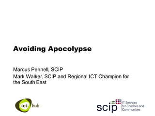 Avoiding Apocolypse Marcus Pennell, SCIP Mark Walker, SCIP and Regional ICT Champion for the South East 
