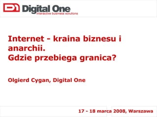 Internet - kraina biznesu i anarchii.  Gdzie przebiega granica? Olgierd Cygan, Digital One 17 - 18 marca 2008, Warszawa 