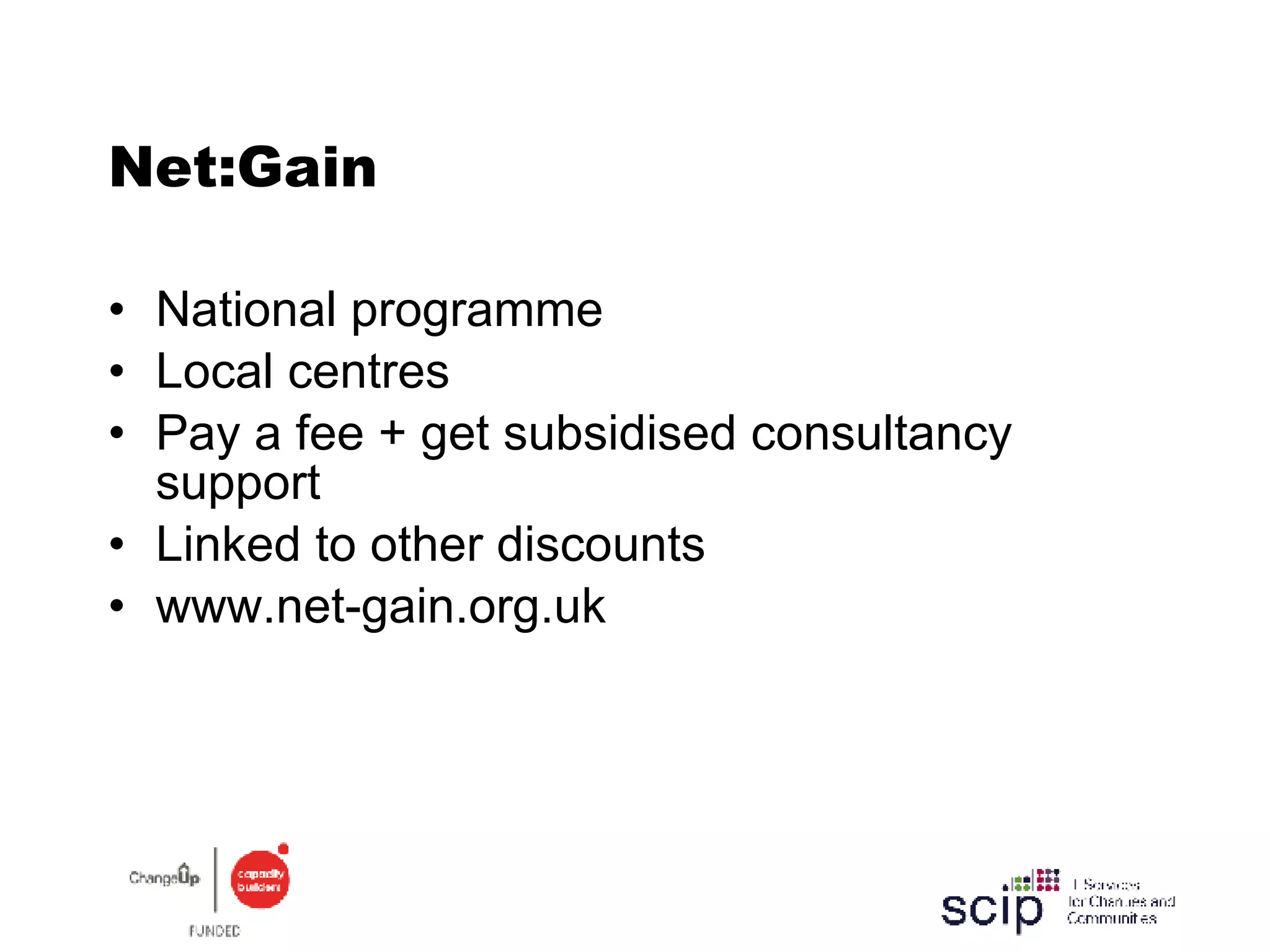 Net:Gain National  programme Local centres  Pay a fee + get subsidised consultancy support Linked to other discounts www.net-gain.org.uk 