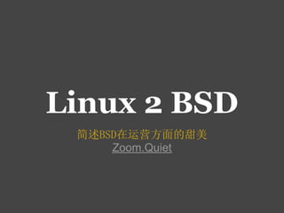 Linux 2 BSD
 简述BSD在运营方面的甜美
     Zoom.Quiet
 
