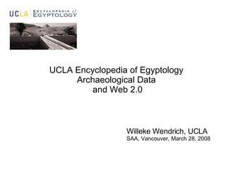 UCLA Encyclopedia of Egyptology Archaeological Data and Web 2.0 Willeke Wendrich, UCLA SAA, Vancouver, March 28, 2008  