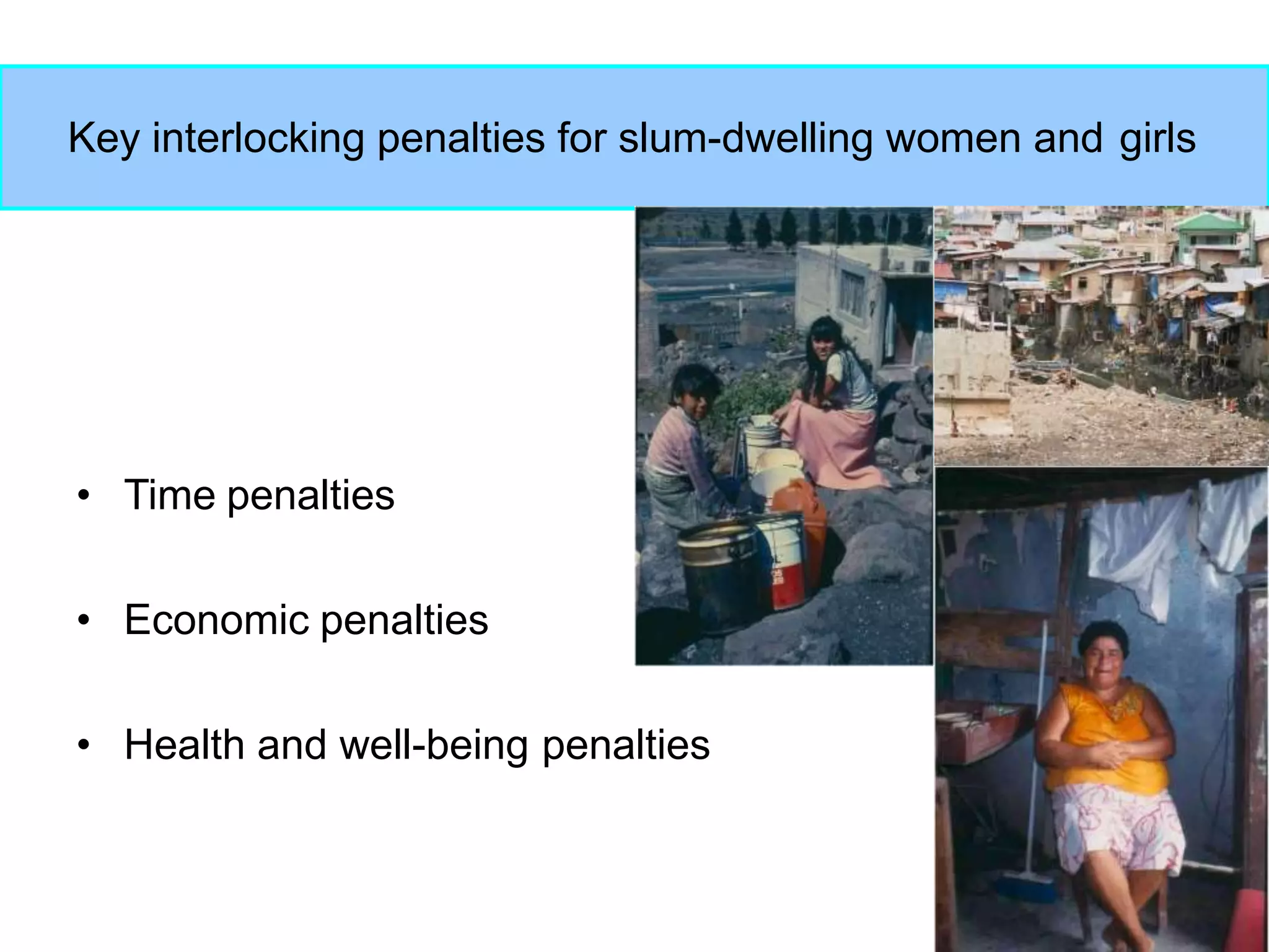 25
Key interlocking penalties for slum-dwelling women and girls
• Time penalties
• Economic penalties
• Health and well-being penalties
 