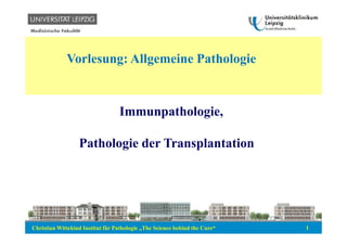 Christian Wittekind Institut für Pathologie „The Science behind the Cure“ 1
Vorlesung: Allgemeine Pathologie
Immunpathologie,
Pathologie der Transplantation
 