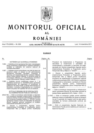 PARTEA I
Anul 179 (XXIII) — Nr. 804                             LEGI, DECRETE, HOTĂRÂRI ȘI ALTE ACTE                                                         Luni, 14 noiembrie 2011




                                                                                   SUMAR


Nr.                                                                              Pagina   Nr.                                                                                   Pagina

             HOTĂRÂRI ALE GUVERNULUI ROMÂNIEI                                                      Procedurii de implementare a Programului de
1.062. — Hotărâre privind aprobarea Normelor metodologice                                          dezvoltare și modernizare a activităților de
       pentru evaluarea și clasificarea în vederea certificării a                                  comercializare a produselor și serviciilor de piață,
       unităților și instituțiilor din sistemul național de                                        aprobată prin Decizia președintelui Agenției pentru
       cercetare-dezvoltare ..................................................     2–8             Implementarea Proiectelor și Programelor pentru
1.087. — Hotărâre privind transmiterea unei părți de teren din                                     Întreprinderi Mici și Mijlocii nr. 103/2011 ....................                11
       domeniul public al statului și din administrarea
       Ministerului Educației, Cercetării, Tineretului și                                 259.     — Decizie a președintelui Agenției pentru
       Sportului, prin Inspectoratul Școlar Județean Călărași,                                     Implementarea Proiectelor și Programelor pentru
       pentru Clubul Elevilor Oltenița, în domeniul public al                                      Întreprinderi Mici și Mijlocii privind modificarea
       municipiului Oltenița și în administrarea Consiliului                                       Procedurii de implementare a Programului național
       Local al Municipiului Oltenița, județul Călărași ..........                   9
                                                                                                   multianual pe perioada 2002—2012 pentru susținerea
1.095. — Hotărâre privind modificarea anexei nr. 1 la                                              meșteșugurilor și artizanatului, aprobată prin Decizia
       Hotărârea Guvernului nr. 433/2009 pentru aprobarea
       Regulamentului de organizare și funcționare al                                              președintelui Agenției pentru Implementarea
       Institutului de Drept Public și Științe Administrative al                                   Proiectelor și Programelor pentru Întreprinderi Mici și
       României, a structurii organizatorice și a numărului                                        Mijlocii nr. 102/2011....................................................    11–12
       maxim de posturi din aparatul de lucru al acestuia ....                      10
                                                                                          907.     — Ordin al ministrului transporturilor și infrastructurii
           ACTE ALE ORGANELOR DE SPECIALITATE                                                      pentru aprobarea Planului de securitate portuară al
           ALE ADMINISTRAȚIEI PUBLICE CENTRALE                                                     portului Sulina, aparținând A.S.P.L. Sulina — S.R.L. ......                     12
254/2.746. — Ordin al ministrului administrației și internelor                            2.178/C. — Ordin al ministrului justiției privind stabilirea
       și al ministrului finanțelor publice pentru modificarea
       anexei la Ordinul ministrului administrației și internelor                               plafonului maxim al cheltuielilor de cazare și transport
       și al ministrului finanțelor publice nr. 7/57/2011 privind                               ce pot fi suportate din bugetul curții de apel pentru
       aprobarea nivelului maxim al cheltuielilor de personal                                   activitățile de formare profesională continuă ale
       aferent bugetului general centralizat al unităților                                      judecătorilor................................................................      13
       administrativ-teritoriale pe anul 2011..........................             10
258. — Decizie a președintelui Agenției pentru                                            3.389. — Ordin al președintelui Agenției Naționale de
       Implementarea Proiectelor și Programelor pentru                                           Administrare Fiscală privind stabilirea prin estimare a
       Întreprinderi Mici și Mijlocii privind modificarea                                        bazei de impunere......................................................        13–16
 
