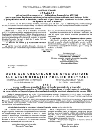 10                            MONITORUL OFICIAL AL ROMÂNIEI, PARTEA I, Nr. 804/14.XI.2011

                                                         GUVERNUL ROMÂNIEI
                                            HOTĂRÂRE
                privind modificarea anexei nr. 1 la Hotărârea Guvernului nr. 433/2009
     pentru aprobarea Regulamentului de organizare și funcționare al Institutului de Drept Public
  și Științe Administrative al României, a structurii organizatorice și a numărului maxim de posturi
                                  din aparatul de lucru al acestuia
         În temeiul art. 108 din Constituția României, republicată, și al art. II din Legea nr. 155/2011 pentru modificarea Legii
nr. 246/2007 privind înființarea, organizarea și funcționarea Institutului de Drept Public și Științe Administrative al României,
         Guvernul României adoptă prezenta hotărâre.
    Articol unic. — Anexa nr. 1 la Hotărârea Guvernului                  după caz, Guvernului sau Consiliului Superior al Magistraturii;
nr. 433/2009 pentru aprobarea Regulamentului de organizare și               h) aprobă rapoartele bianuale de activitate a Institutului, pe
funcționare al Institutului de Drept Public și Științe Administrative    care le trimite spre analiză comisiilor parlamentare de
al României, a structurii organizatorice și a numărului maxim de         specialitate;”.
posturi din aparatul de lucru al acestuia, publicată în Monitorul           2. La articolul 14, alineatul (2) va avea următorul cuprins:
Oficial al României, Partea I, nr. 243 din 13 aprilie 2009, se
modifică după cum urmează:                                                  „(2) Membrii consiliului științific sunt aleși de adunarea
    1. La articolul 12, literele g) și h) vor avea următorul             generală cu votul a cel puțin jumătate plus unu din numărul
cuprins:                                                                 membrilor Institutului, pentru un mandat de 3 ani, și pot fi realeși.
     „g) aprobă rapoartele științifice bianuale, întocmite de            Președintele și vicepreședintele Institutului pot fi realeși cel
consiliul științific, pe care Institutul le prezintă Parlamentului și,   mult încă un mandat.”
                                                              PRIM-MINISTRU
                                                                 EMIL BOC
                                                                                               Contrasemnează:
                                                                                        Secretarul general al Guvernului,
                                                                                          Daniela Nicoleta Andreescu
                                                                              Ministrul educației, cercetării, tineretului și sportului,
                                                                                             Daniel Petru Funeriu
                                                                                           Ministrul finanțelor publice,
                                                                                            Gheorghe Ialomițianu
         București, 2 noiembrie 2011.
         Nr. 1.095.



     ACTE ALE ORGANELOR DE SPECIALITATE
     ALE ADMINISTRAȚIEI PUBLICE CENTRALE
        MINISTERUL ADMINISTRAȚIEI ȘI INTERNELOR                                       MINISTERUL FINANȚELOR PUBLICE
                Nr. 254 din 9 noiembrie 2011                                             Nr. 2.746 din 1 noiembrie 2011
                                                 ORDIN
              pentru modificarea anexei la Ordinul ministrului administrației și internelor
  și al ministrului finanțelor publice nr. 7/57/2011 privind aprobarea nivelului maxim al cheltuielilor
 de personal aferent bugetului general centralizat al unităților administrativ-teritoriale pe anul 2011
         Având în vedere prevederile art. III alin. (4) din Ordonanța de urgență a Guvernului nr. 63/2010 pentru modificarea și
completarea Legii nr. 273/2006 privind finanțele publice locale, precum și pentru stabilirea unor măsuri financiare, aprobată cu
modificări și completări prin Legea nr. 13/2011,
         în temeiul prevederilor art. 7 alin. (4) din Ordonanța de urgență a Guvernului nr. 30/2007 privind organizarea și funcționarea
Ministerului Administrației și Internelor, aprobată cu modificări prin Legea nr. 15/2008, cu modificările și completările ulterioare, și
ale art. 10 alin. (4) din Hotărârea Guvernului nr. 34/2009 privind organizarea și funcționarea Ministerului Finanțelor Publice,
cu modificările și completările ulterioare,
         ministrul administrației și internelor și ministrul finanțelor publice emit următorul ordin:
   Art. I. — Nivelul maxim al cheltuielilor de personal aferent              Art. II. — Repartizarea pe unități/subdiviziuni administrativ-
bugetului general centralizat al unităților administrativ-teritoriale    teritoriale a nivelului maxim al cheltuielilor de personal aferent
din județul Arad pe anul 2011, prevăzut în anexa la Ordinul              bugetului general centralizat al unităților administrativ-teritoriale
                                                                         din județul Arad se face de către direcția generală a finanțelor
ministrului administrației și internelor și al ministrului finanțelor
                                                                         publice, cu informarea Ministerului Finanțelor Publice și
publice nr. 7/57/2011, publicat în Monitorul Oficial al României,        Ministerului Administrației și Internelor.
Partea I, nr. 41 din 17 ianuarie 2011, cu modificările ulterioare,           Art. III. — Prezentul ordin se publică în Monitorul Oficial al
se modifică la nivelul sumei de 334.600 mii lei.                         României, Partea I.
               Ministrul administrației și internelor,                                      Ministrul finanțelor publice,
                    Constantin-Traian Igaș                                                   Gheorghe Ialomițianu
 