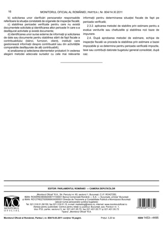 16                              MONITORUL OFICIAL AL ROMÂNIEI, PARTEA I, Nr. 804/14.XI.2011

   b) solicitarea unor clarificări persoanelor responsabile                         informații pentru determinarea situației fiscale de fapt pe
referitoare la situația constatată de organele de inspecție fiscală;                perioada verificată;
   c) stabilirea perioadei verificate pentru care nu există
                                                                                        2.3.2. aplicarea metodei de stabilire prin estimare pentru a
documentele solicitate și identificarea altor perioade în care s-a
desfășurat activitate și există documente;                                          evalua veniturile sau cheltuielile și stabilirea noii baze de
   d) identificarea unor surse externe de informații și solicitarea                 impunere.
de date sau documente pentru stabilirea stării de fapt fiscale a                        2.4. După aprobarea metodei de estimare, echipa de
contribuabilului (bănci, furnizori, clienți, instituții care                        inspecție fiscală va proceda la stabilirea prin estimare a bazei
gestionează informații despre contribuabil sau din activitățile
                                                                                    impozabile și va determina pentru perioada verificată impozite,
comparabile desfășurate de alți contribuabili);
   e) analizarea și selectarea elementelor probatorii în vederea                    taxe sau contribuții datorate bugetului general consolidat, după
alegerii metodei adecvate surselor cu cele mai relevante                            caz.




                                                                   Motivul: Format electronic AUTENTIC, conform Legii nr. 202/1998, republicata.
Gabriel S. Popa                                                    Locatia: Bucuresti

                                            EDITOR: PARLAMENTUL ROMÂNIEI — CAMERA DEPUTAȚILOR

                                  „Monitorul Oficial” R.A., Str. Parcului nr. 65, sectorul 1, București; C.I.F. RO427282,
                     IBAN: RO55RNCB0082006711100001 Banca Comercială Română — S.A. — Sucursala „Unirea” București



                                                                                                                                                   &JUYDGY|527652]
                  și IBAN: RO12TREZ7005069XXX000531 Direcția de Trezorerie și Contabilitate Publică a Municipiului București
                                                       (alocat numai persoanelor juridice bugetare)
                       Tel. 021.318.51.29/150, fax 021.318.51.15, e-mail: marketing@ramo.ro, internet: www.monitoruloficial.ro
                               Adresa pentru publicitate: Centrul pentru relații cu publicul, București, șos. Panduri nr. 1,
                                bloc P33, parter, sectorul 5, tel. 021.401.00.70, fax 021.401.00.71 și 021.401.00.72
                                                              Tiparul: „Monitorul Oficial” R.A.

Monitorul Oficial al României, Partea I, nr. 804/14.XI.2011 conține 16 pagini.                                Prețul: 3,20 lei                     ISSN 1453—4495
 