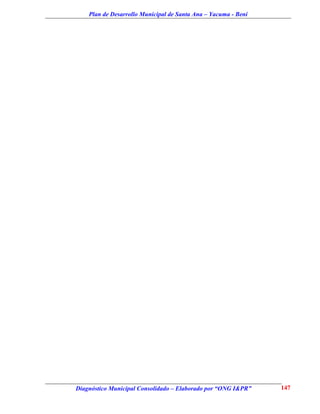 Plan de Desarrollo Municipal de Santa Ana – Yacuma - Beni




Diagnóstico Municipal Consolidado – Elaborado por “ONG I&PR”    147
 