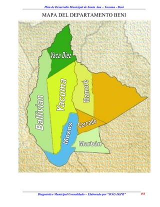 Plan de Desarrollo Municipal de Santa Ana – Yacuma - Beni

  MAPA DEL DEPARTAMENTO BENI




Diagnóstico Municipal Consolidado – Elaborado por “ONG I&PR”    153
 