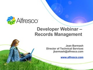 Developer Webinar –  Records Management  Jean Barmash Director of Technical Services [email_address] www.alfresco.com 
