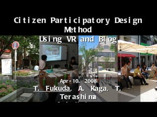 Citizen Participatory Design Method Using VR and Blog Apr-10. 2008 T. Fukuda , A. Kaga, T. Terashima Osaka-U, Japan pato 