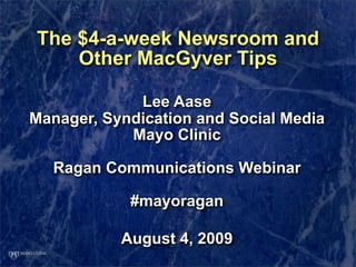 The $4-a-week Newsroom and
    Other MacGyver Tips

             Lee Aase
Manager, Syndication and Social Media
            Mayo Clinic

  Ragan Communications Webinar

            #mayoragan

           August 4, 2009
 