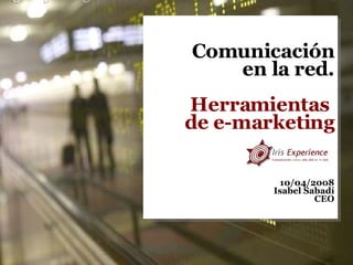Comunicación en la red. Herramientas  de e-marketing 10/04/2008 Isabel Sabadí CEO 