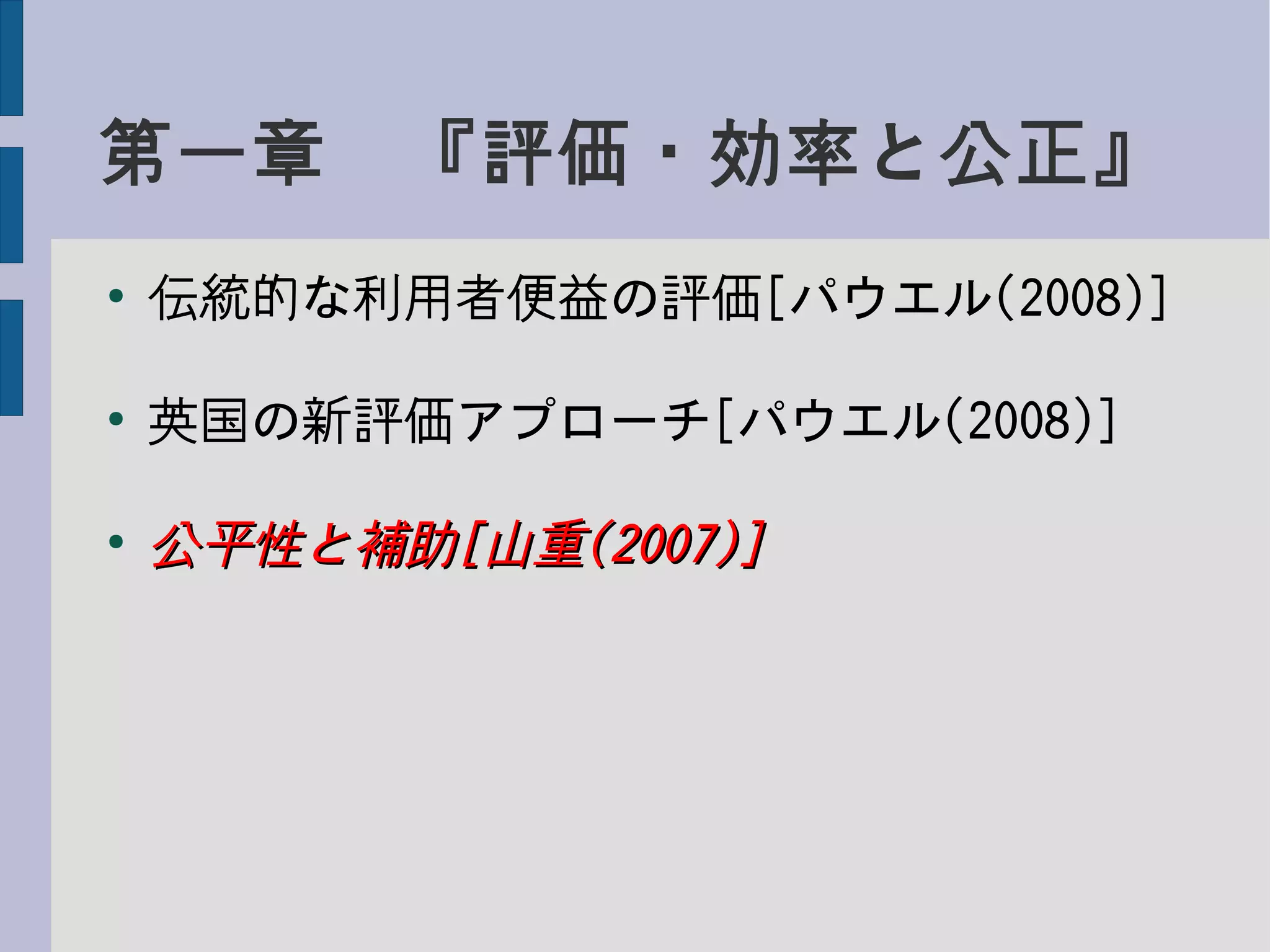 第一章　『評価・効率と公正』
●
伝統的な利用者便益の評価[パウエル(2008)]
●
英国の新評価アプローチ[パウエル(2008)]
●
公平性と補助公平性と補助[[山重山重(2007)](2007)]
 