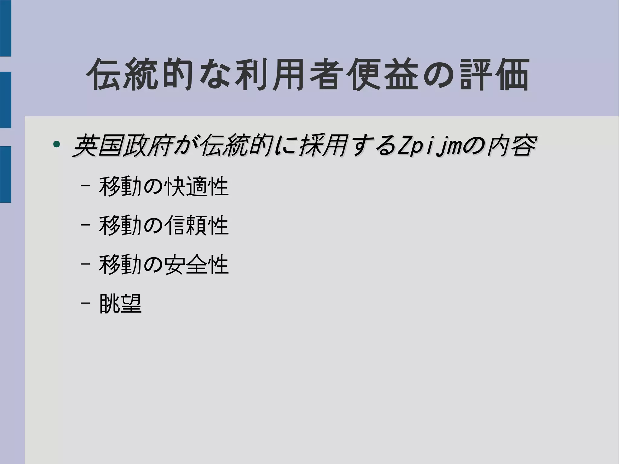 伝統的な利用者便益の評価
●
英国政府が伝統的に採用する英国政府が伝統的に採用するZpijmZpijmの内容の内容
– 移動の快適性
– 移動の信頼性
– 移動の安全性
– 眺望
 