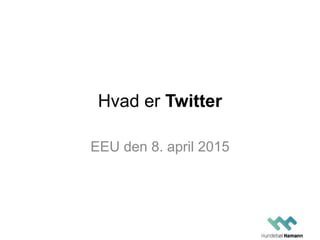 Hvad er Twitter
EEU den 8. april 2015
 