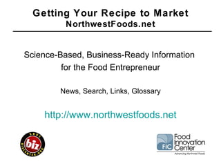 [object Object],[object Object],[object Object],[object Object],Getting Your Recipe to Market NorthwestFoods.net 