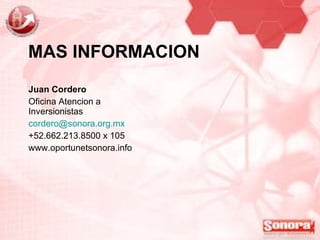 MAS INFORMACION Juan Cordero Oficina Atencion a Inversionistas [email_address] +52.662.213.8500 x 105 www.oportunetsonora.info 