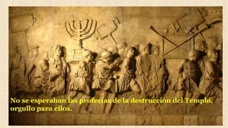 No se esperaban las profecías de la destrucción del Templo,
orgullo para ellos.
 