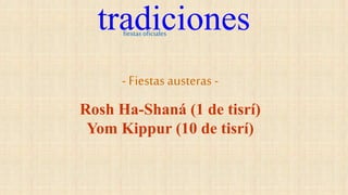 tradiciones
fiestasoficiales
- Fiestas austeras -
Rosh Ha-Shaná (1 de tisrí)
Yom Kippur (10 de tisrí)
 