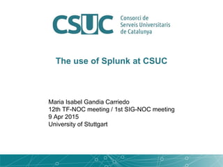 The use of Splunk at CSUC
Maria Isabel Gandia Carriedo
12th TF-NOC meeting / 1st SIG-NOC meeting
9 Apr 2015
University of Stuttgart
 
