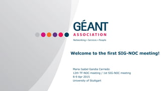 Welcome to the first SIG-NOC meeting!
Maria Isabel Gandia Carriedo
12th TF-NOC meeting / 1st SIG-NOC meeting
8-9 Apr 2015
University of Stuttgart
 