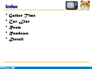 Index
?   Gather T ime
?   Car List
?   Room
?   Rundown
?   Detail




                   2
 