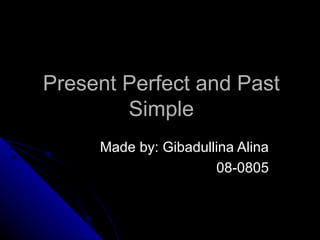 Present Perfect and Past
        Simple
     Made by: Gibadullina Alina
                      08-0805
 